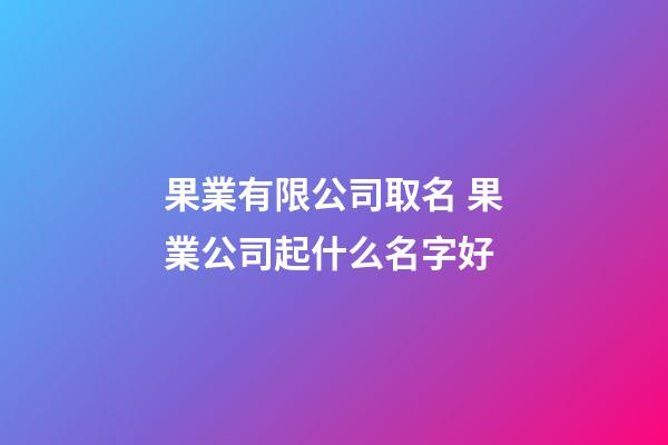 果業有限公司取名 果業公司起什么名字好-第1張-公司起名-玄機派